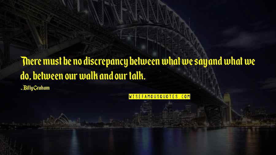 Discrepancy Quotes By Billy Graham: There must be no discrepancy between what we