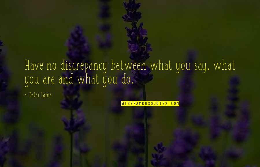 Discrepancy Quotes By Dalai Lama: Have no discrepancy between what you say, what