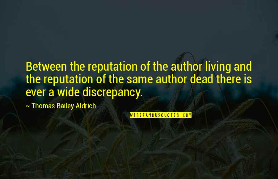 Discrepancy Quotes By Thomas Bailey Aldrich: Between the reputation of the author living and