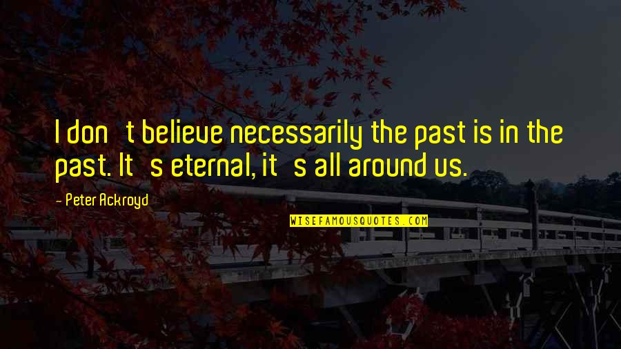 Discreta Quotes By Peter Ackroyd: I don't believe necessarily the past is in Discreta Quotes By Peter Ackroyd: I don't believe necessarily the past is in