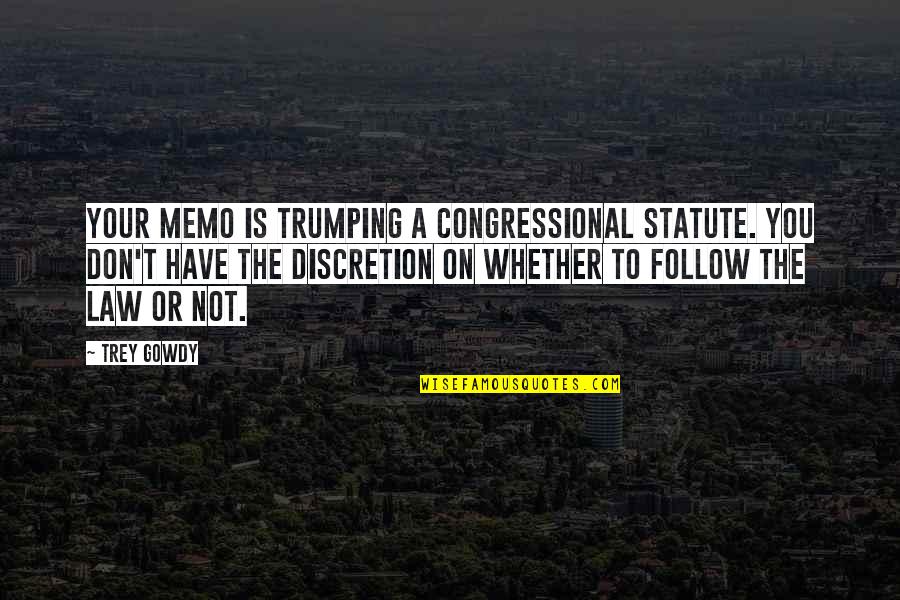 Discretion Quotes By Trey Gowdy: Your memo is trumping a Congressional statute. You Discretion Quotes By Trey Gowdy: Your memo is trumping a Congressional statute. You
