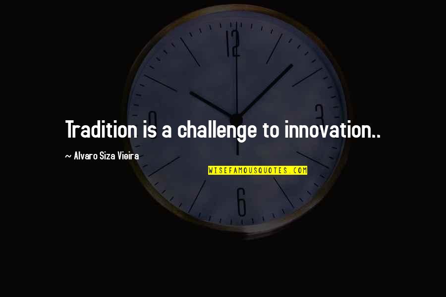 Discretions Quotes By Alvaro Siza Vieira: Tradition is a challenge to innovation..