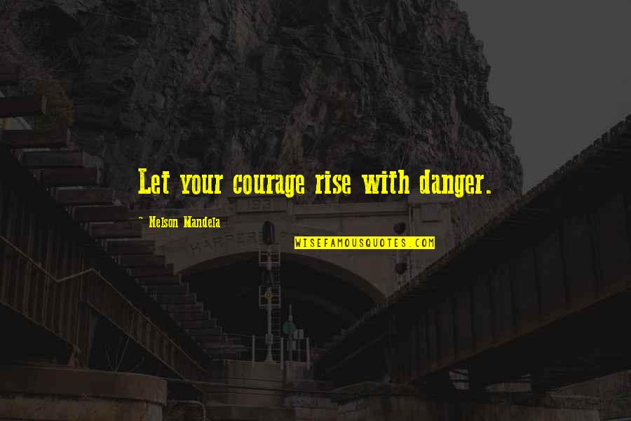 Discretions Quotes By Nelson Mandela: Let your courage rise with danger.