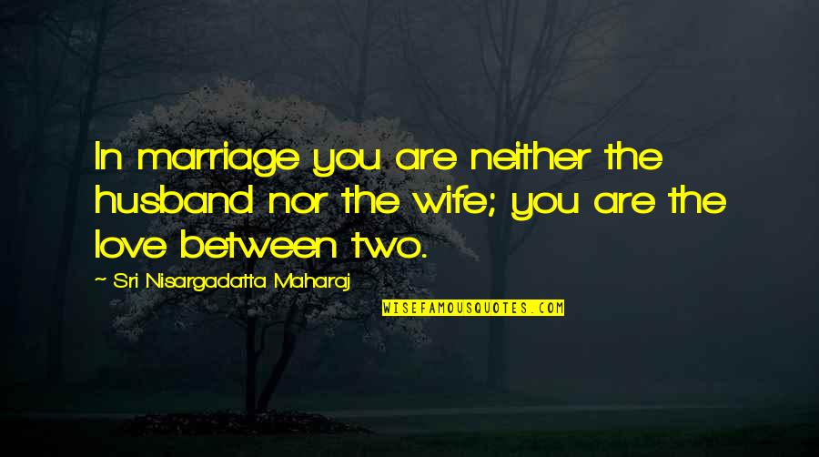 Discretions Quotes By Sri Nisargadatta Maharaj: In marriage you are neither the husband nor