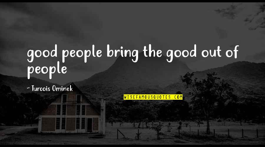 Discretions Quotes By Turcois Ominek: good people bring the good out of people