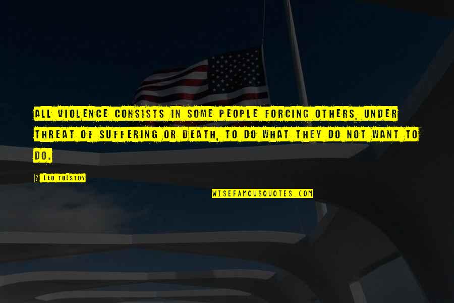 Discreto Circunspecto Quotes By Leo Tolstoy: All violence consists in some people forcing others, Discreto Circunspecto Quotes By Leo Tolstoy: All violence consists in some people forcing others,