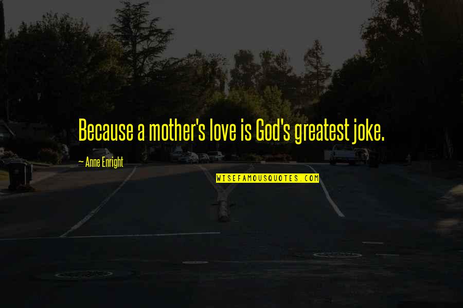 Discriminant Quotes By Anne Enright: Because a mother's love is God's greatest joke. Discriminant Quotes By Anne Enright: Because a mother's love is God's greatest joke.