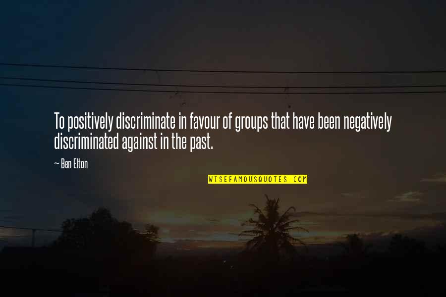 Discriminate Quotes By Ben Elton: To positively discriminate in favour of groups that Discriminate Quotes By Ben Elton: To positively discriminate in favour of groups that
