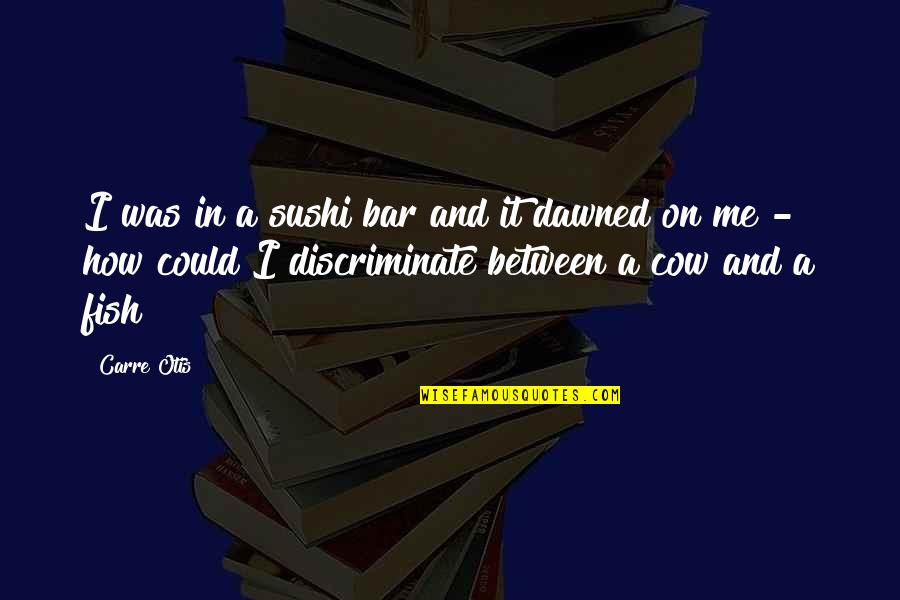 Discriminate Quotes By Carre Otis: I was in a sushi bar and it Discriminate Quotes By Carre Otis: I was in a sushi bar and it