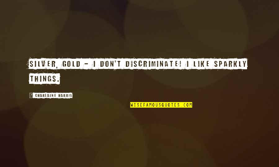 Discriminate Quotes By Charlaine Harris: Silver, gold - I don't discriminate! I like Discriminate Quotes By Charlaine Harris: Silver, gold - I don't discriminate! I like