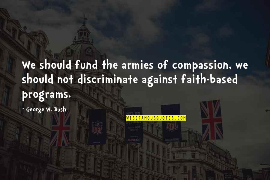Discriminate Quotes By George W. Bush: We should fund the armies of compassion, we Discriminate Quotes By George W. Bush: We should fund the armies of compassion, we