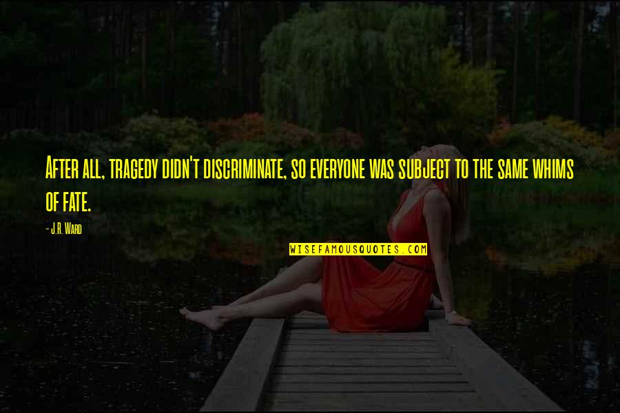 Discriminate Quotes By J.R. Ward: After all, tragedy didn't discriminate, so everyone was Discriminate Quotes By J.R. Ward: After all, tragedy didn't discriminate, so everyone was