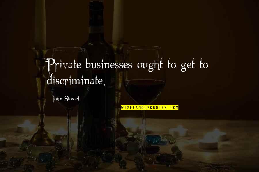 Discriminate Quotes By John Stossel: Private businesses ought to get to discriminate. Discriminate Quotes By John Stossel: Private businesses ought to get to discriminate.