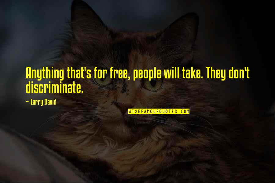 Discriminate Quotes By Larry David: Anything that's for free, people will take. They