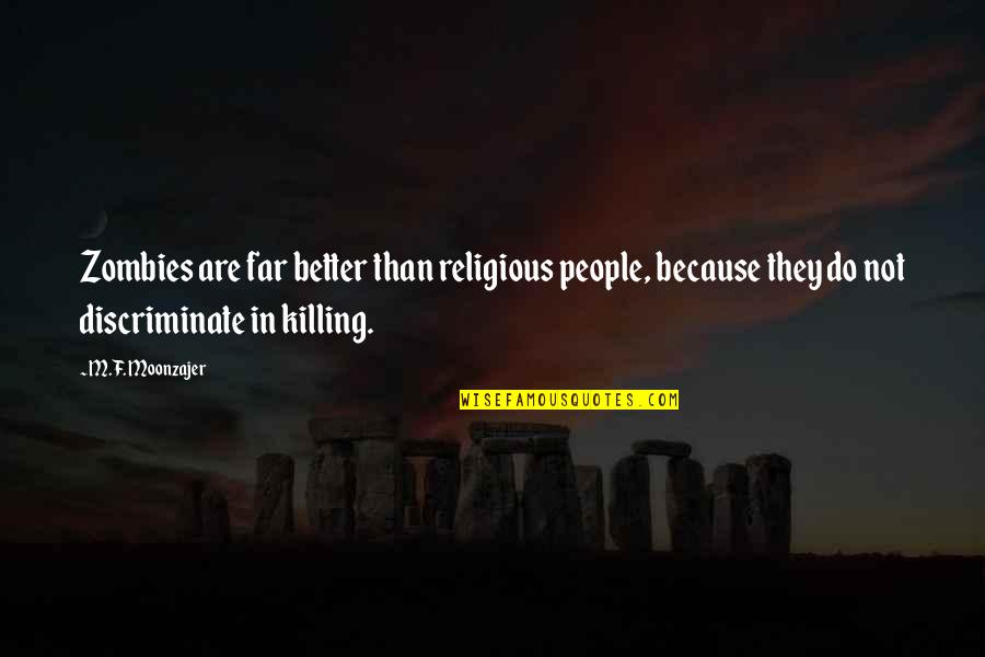 Discriminate Quotes By M.F. Moonzajer: Zombies are far better than religious people, because Discriminate Quotes By M.F. Moonzajer: Zombies are far better than religious people, because