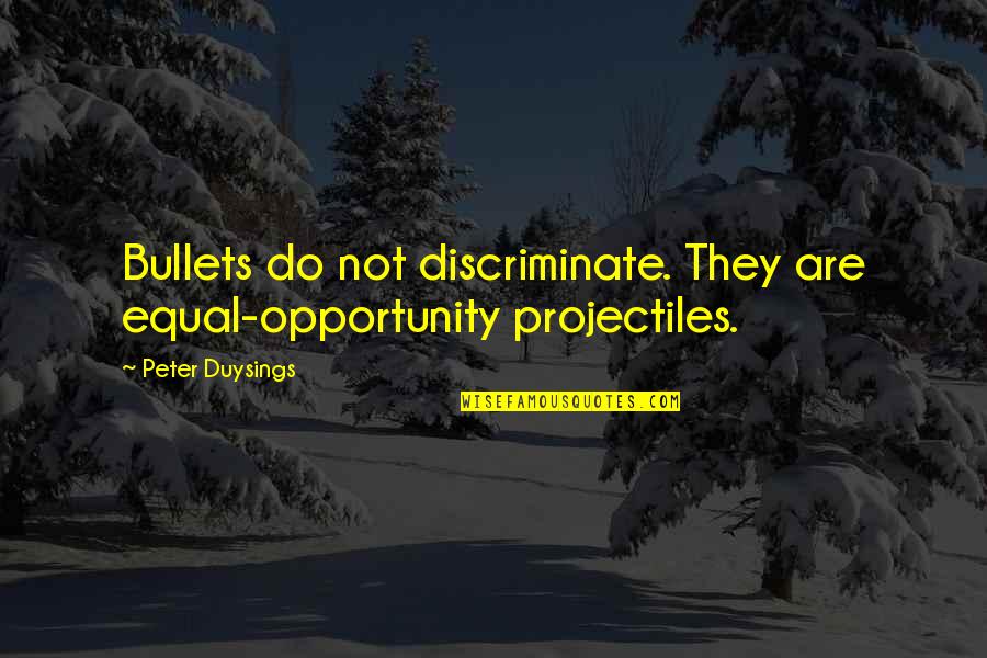 Discriminate Quotes By Peter Duysings: Bullets do not discriminate. They are equal-opportunity projectiles. Discriminate Quotes By Peter Duysings: Bullets do not discriminate. They are equal-opportunity projectiles.