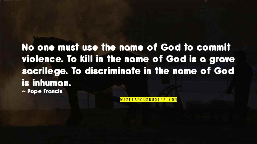 Discriminate Quotes By Pope Francis: No one must use the name of God Discriminate Quotes By Pope Francis: No one must use the name of God