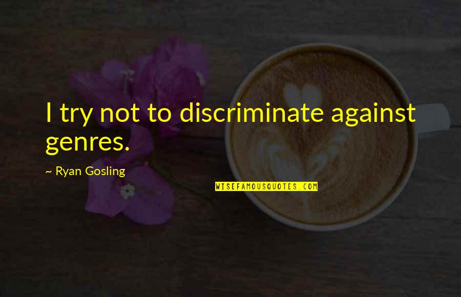 Discriminate Quotes By Ryan Gosling: I try not to discriminate against genres. Discriminate Quotes By Ryan Gosling: I try not to discriminate against genres.