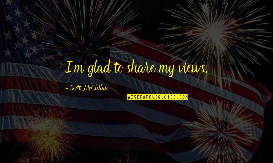 Discriminating Others Quotes By Scott McClellan: I'm glad to share my views.