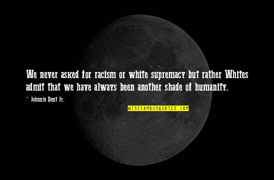 Discrimination And Humanity Quotes By Johnnie Dent Jr.: We never asked for racism or white supremacy