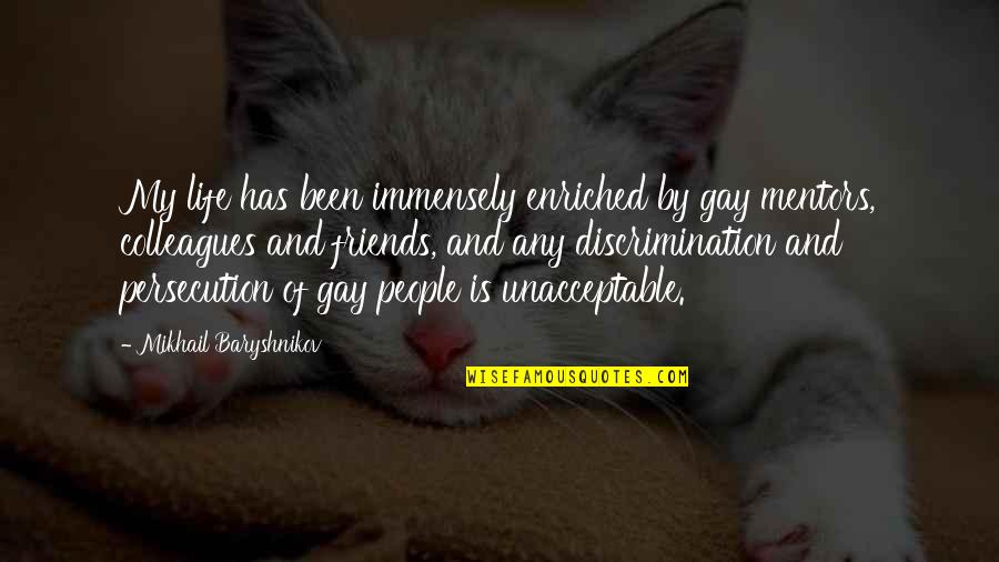 Discrimination Life Quotes By Mikhail Baryshnikov: My life has been immensely enriched by gay