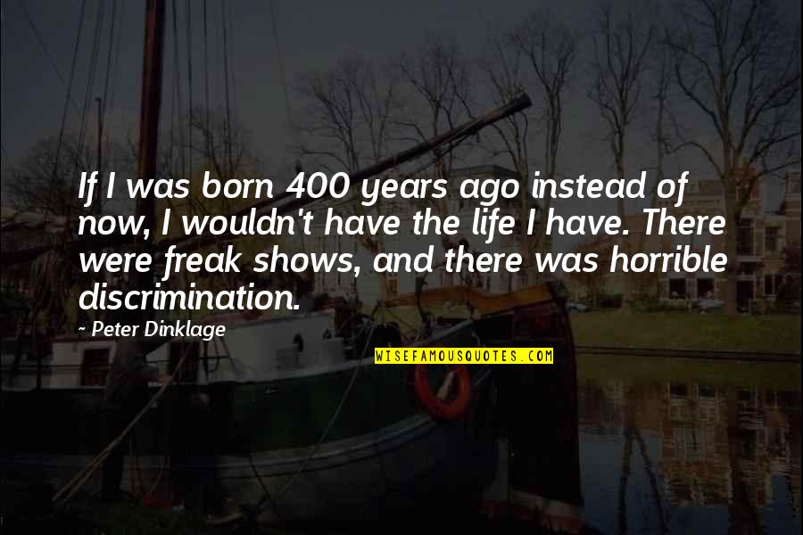 Discrimination Life Quotes By Peter Dinklage: If I was born 400 years ago instead