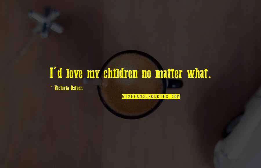 Discriminative Quotes By Victoria Osteen: I'd love my children no matter what. Discriminative Quotes By Victoria Osteen: I'd love my children no matter what.
