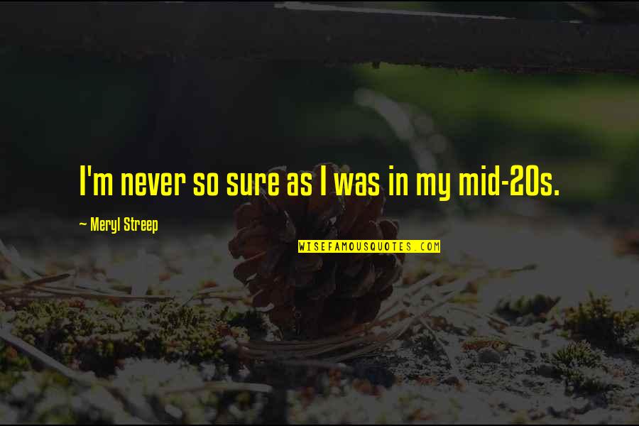 Discriminators In Business Quotes By Meryl Streep: I'm never so sure as I was in Discriminators In Business Quotes By Meryl Streep: I'm never so sure as I was in