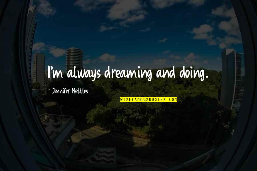 Discription Quotes By Jennifer Nettles: I'm always dreaming and doing. Discription Quotes By Jennifer Nettles: I'm always dreaming and doing.