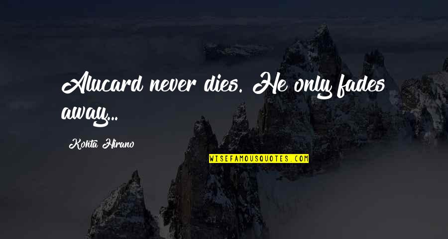 Disculpar Significado Quotes By Kohta Hirano: Alucard never dies. He only fades away...