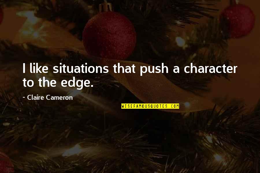 Discurren Quotes By Claire Cameron: I like situations that push a character to Discurren Quotes By Claire Cameron: I like situations that push a character to
