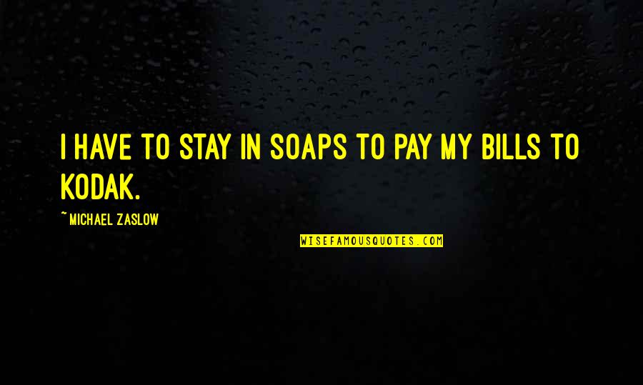 Discurren Quotes By Michael Zaslow: I have to stay in soaps to pay Discurren Quotes By Michael Zaslow: I have to stay in soaps to pay