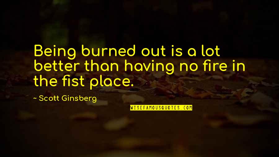 Discurren Quotes By Scott Ginsberg: Being burned out is a lot better than