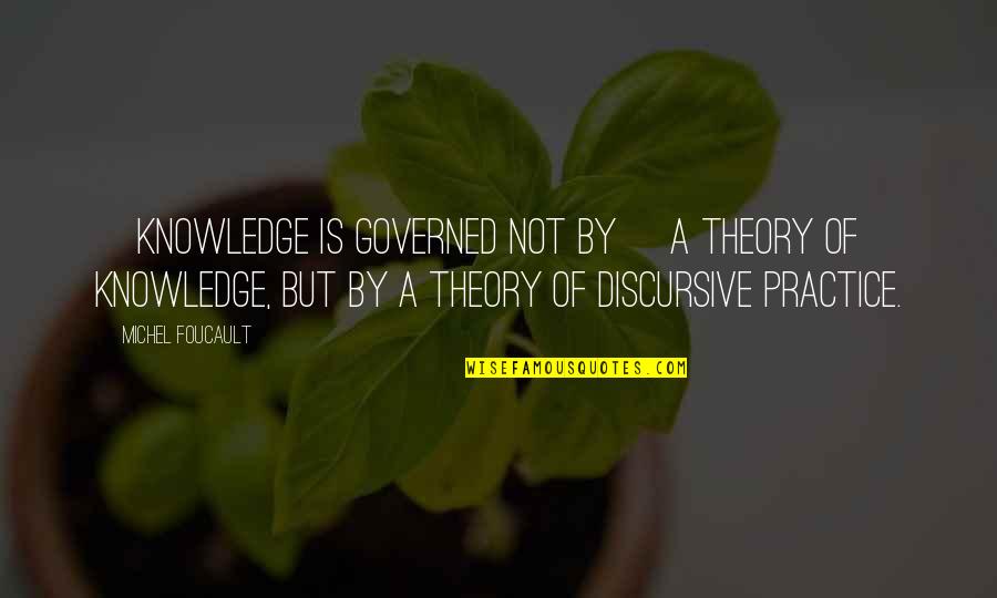 Discursive Quotes By Michel Foucault: [Knowledge is governed not by] a theory of