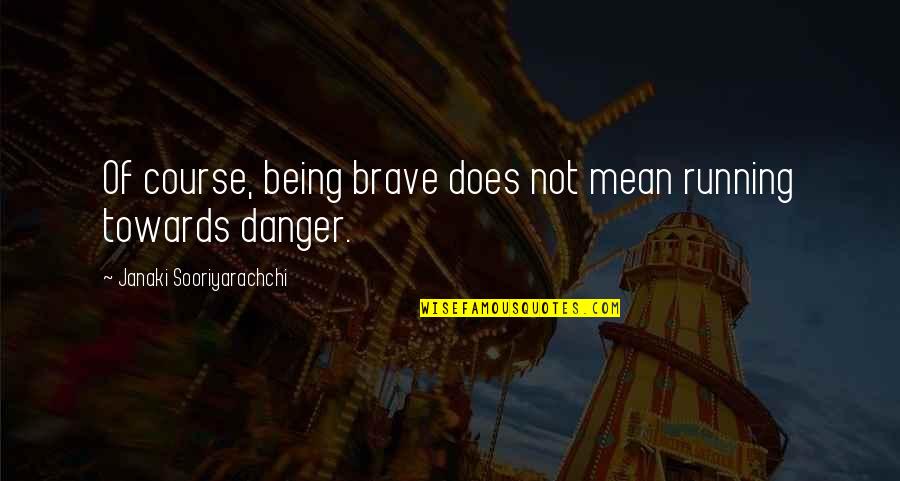 Discursivity Quotes By Janaki Sooriyarachchi: Of course, being brave does not mean running