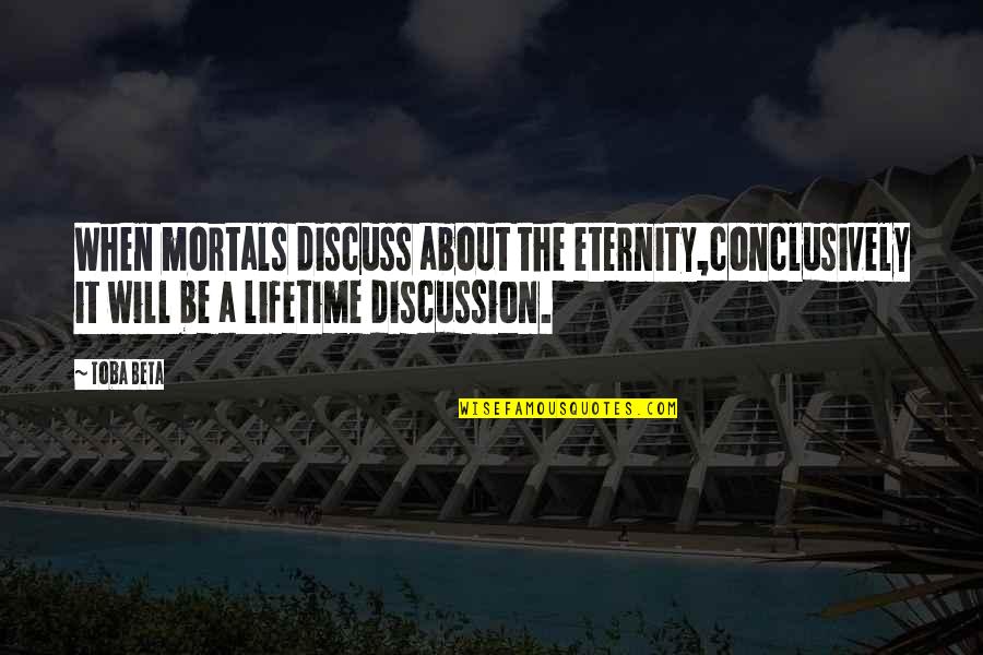 Discuss Quotes By Toba Beta: When mortals discuss about the eternity,conclusively it will