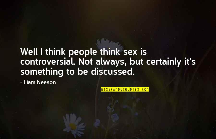 Discussed Quotes By Liam Neeson: Well I think people think sex is controversial. Discussed Quotes By Liam Neeson: Well I think people think sex is controversial.
