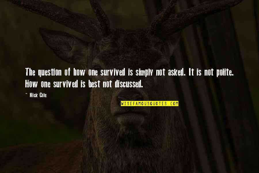 Discussed Quotes By Nick Cole: The question of how one survived is simply Discussed Quotes By Nick Cole: The question of how one survived is simply