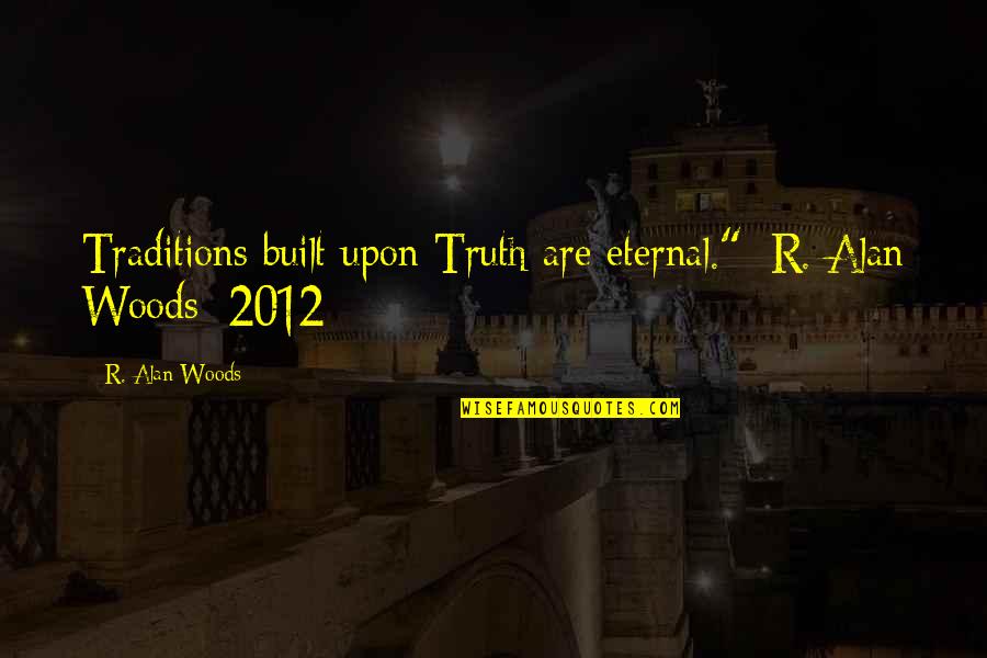 Discussing Politics And Religion Quotes By R. Alan Woods: Traditions built upon Truth are eternal."~R. Alan Woods