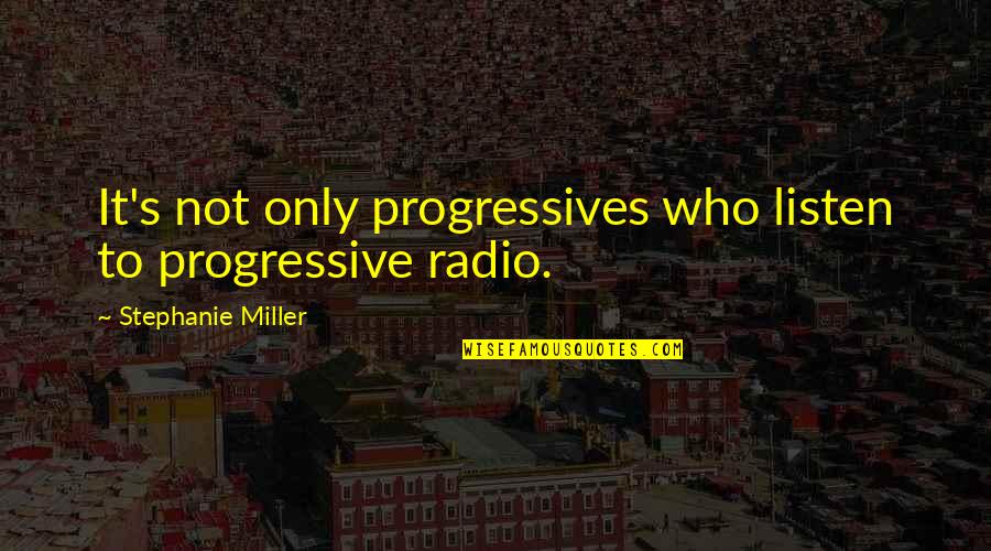 Discussing Politics And Religion Quotes By Stephanie Miller: It's not only progressives who listen to progressive