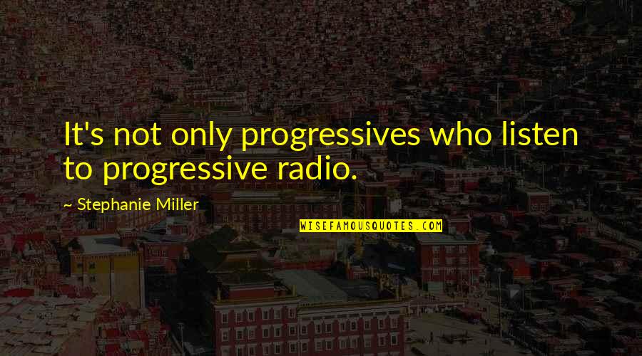 Discussing Politics And Religion Quotes By Stephanie Miller: It's not only progressives who listen to progressive Discussing Politics And Religion Quotes By Stephanie Miller: It's not only progressives who listen to progressive