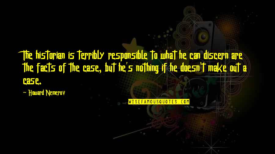 Discussing Problems Quotes By Howard Nemerov: The historian is terribly responsible to what he