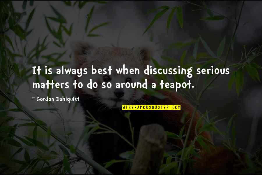 Discussing Serious Quotes By Gordon Dahlquist: It is always best when discussing serious matters Discussing Serious Quotes By Gordon Dahlquist: It is always best when discussing serious matters