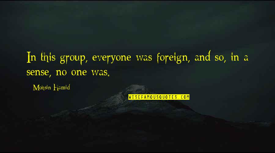 Discussion And Argument Quotes By Mohsin Hamid: In this group, everyone was foreign, and so,