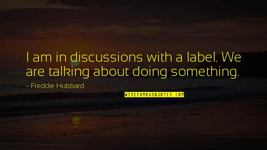 Discussions Quotes By Freddie Hubbard: I am in discussions with a label. We