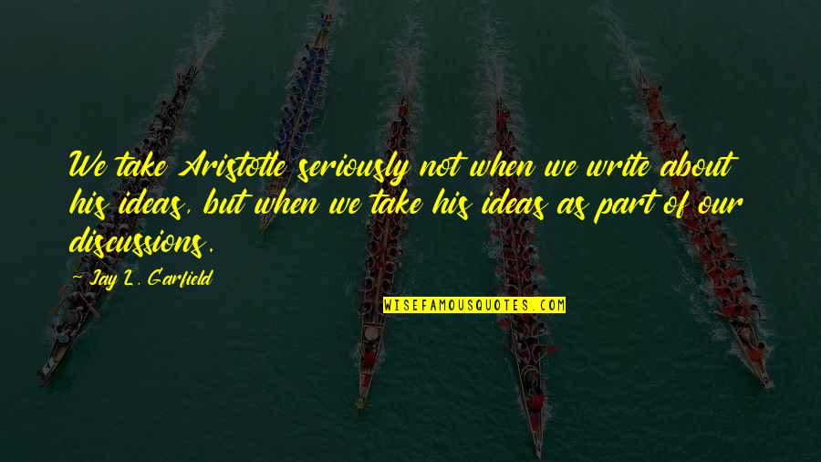 Discussions Quotes By Jay L. Garfield: We take Aristotle seriously not when we write