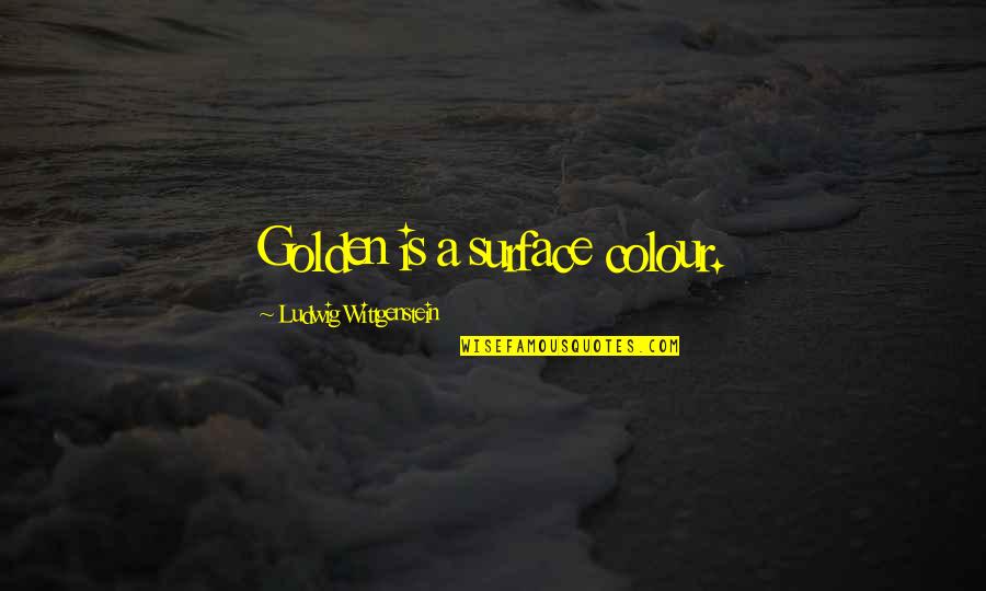 Discusts Quotes By Ludwig Wittgenstein: Golden is a surface colour.