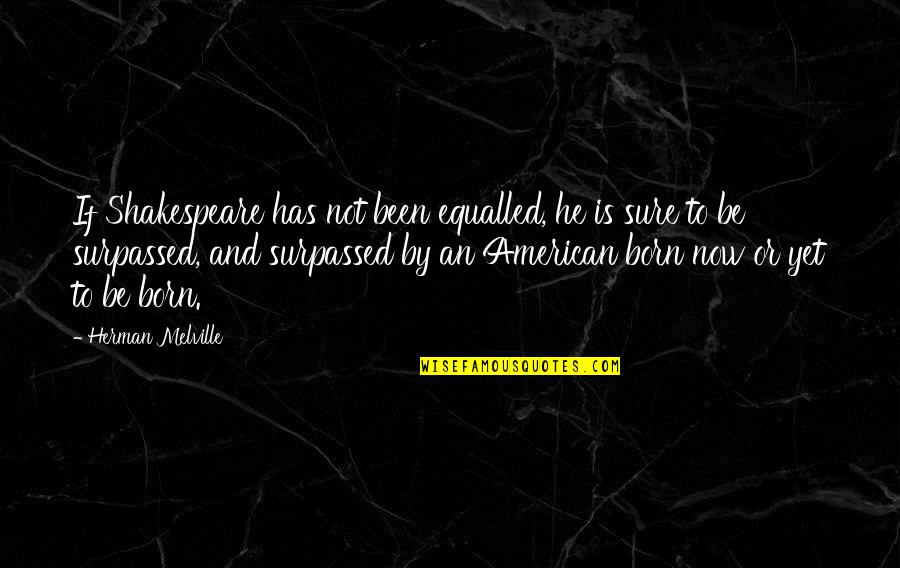 Discuter Conjugation Quotes By Herman Melville: If Shakespeare has not been equalled, he is Discuter Conjugation Quotes By Herman Melville: If Shakespeare has not been equalled, he is