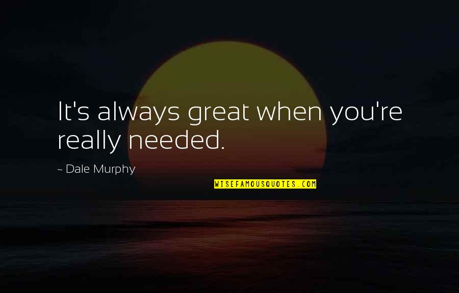 Discutible Significado Quotes By Dale Murphy: It's always great when you're really needed. Discutible Significado Quotes By Dale Murphy: It's always great when you're really needed.
