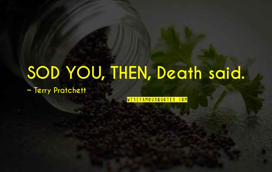 Discworld Quotes By Terry Pratchett: SOD YOU, THEN, Death said.